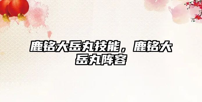 鹿銘大岳丸技能，鹿銘大岳丸陣容