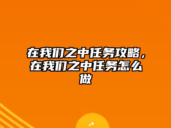 在我們之中任務攻略，在我們之中任務怎么做