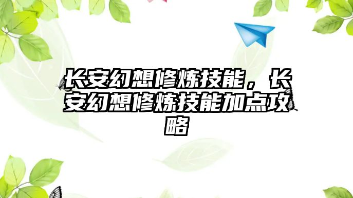 長安幻想修煉技能，長安幻想修煉技能加點攻略