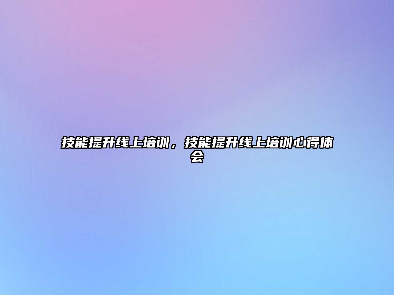 技能提升線上培訓(xùn)，技能提升線上培訓(xùn)心得體會(huì)
