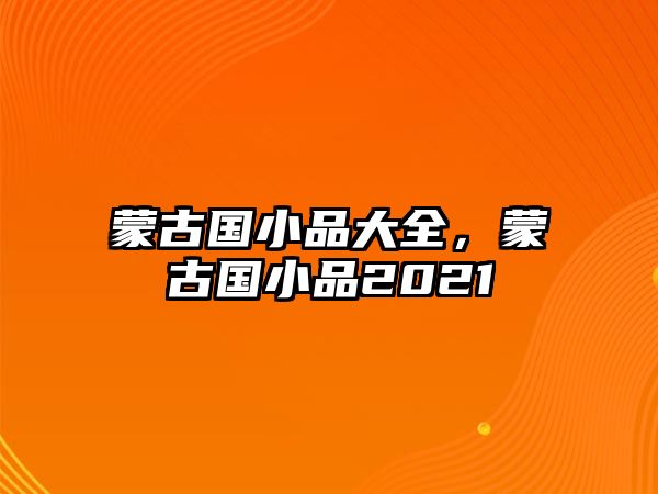 蒙古國小品大全，蒙古國小品2021