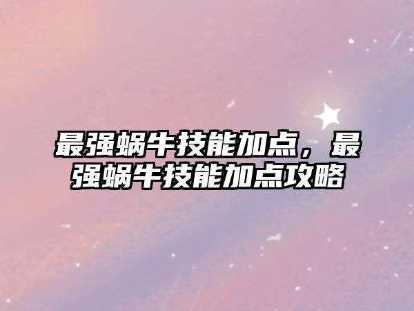 最強(qiáng)蝸牛技能加點(diǎn)，最強(qiáng)蝸牛技能加點(diǎn)攻略