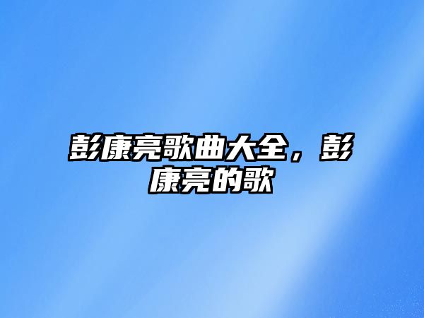 彭康亮歌曲大全，彭康亮的歌