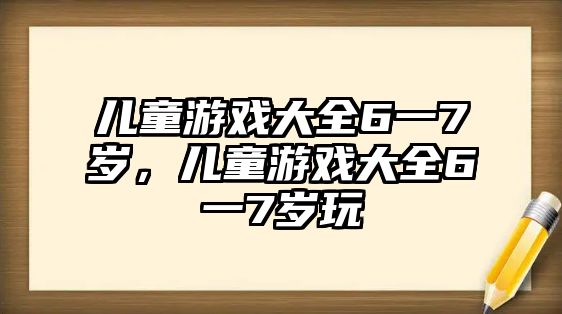 兒童游戲大全6一7歲，兒童游戲大全6一7歲玩