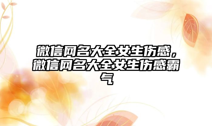微信網名大全女生傷感，微信網名大全女生傷感霸氣