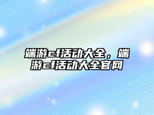 端游cf活動大全，端游cf活動大全官網(wǎng)