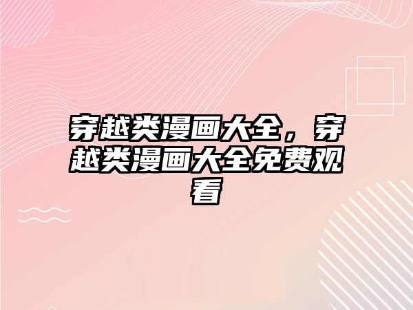 穿越類(lèi)漫畫(huà)大全，穿越類(lèi)漫畫(huà)大全免費(fèi)觀看