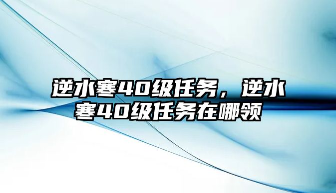 逆水寒40級任務，逆水寒40級任務在哪領