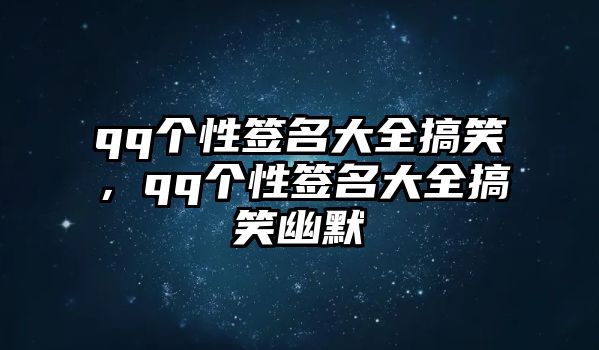 qq個性簽名大全搞笑，qq個性簽名大全搞笑幽默