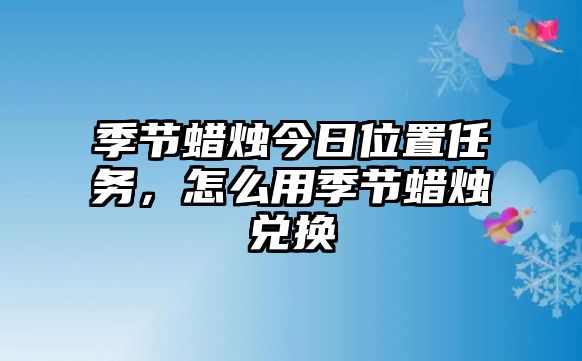 季節蠟燭今日位置任務，怎么用季節蠟燭兌換