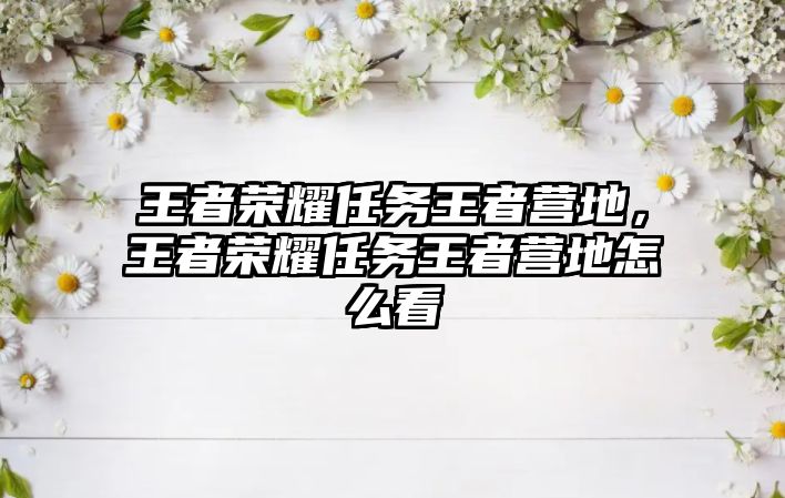 王者榮耀任務王者營地，王者榮耀任務王者營地怎么看