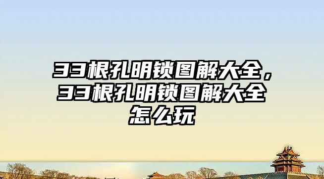 33根孔明鎖圖解大全，33根孔明鎖圖解大全怎么玩