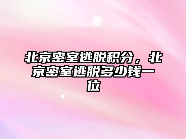 北京密室逃脫積分，北京密室逃脫多少錢一位