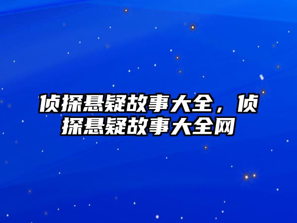 偵探懸疑故事大全，偵探懸疑故事大全網(wǎng)