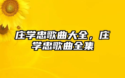 莊學忠歌曲大全，莊學忠歌曲全集