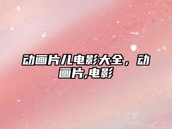動畫片兒電影大全，動畫片,電影