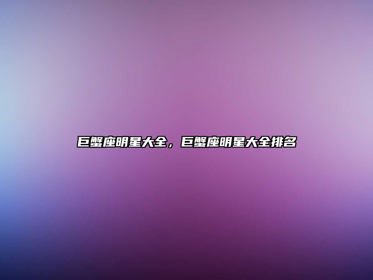 巨蟹座明星大全，巨蟹座明星大全排名