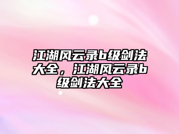 江湖風(fēng)云錄b級(jí)劍法大全，江湖風(fēng)云錄b級(jí)劍法大全