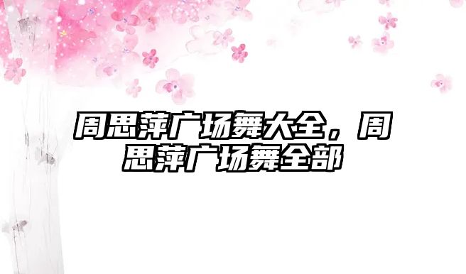 周思萍廣場舞大全，周思萍廣場舞全部