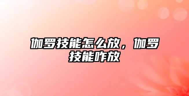 伽羅技能怎么放，伽羅技能咋放