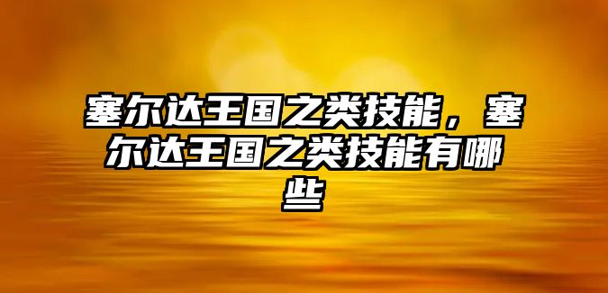 塞爾達王國之類技能，塞爾達王國之類技能有哪些