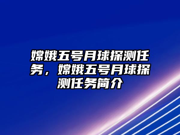 嫦娥五號月球探測任務(wù)，嫦娥五號月球探測任務(wù)簡介