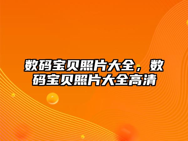 數(shù)碼寶貝照片大全，數(shù)碼寶貝照片大全高清