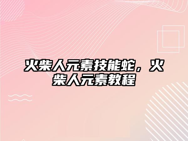 火柴人元素技能蛇，火柴人元素教程