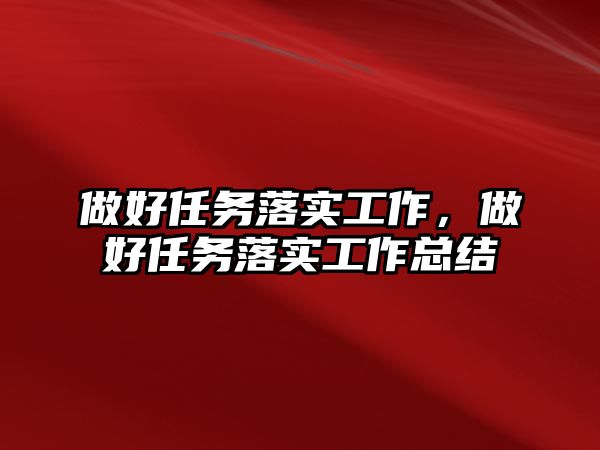 做好任務(wù)落實(shí)工作，做好任務(wù)落實(shí)工作總結(jié)