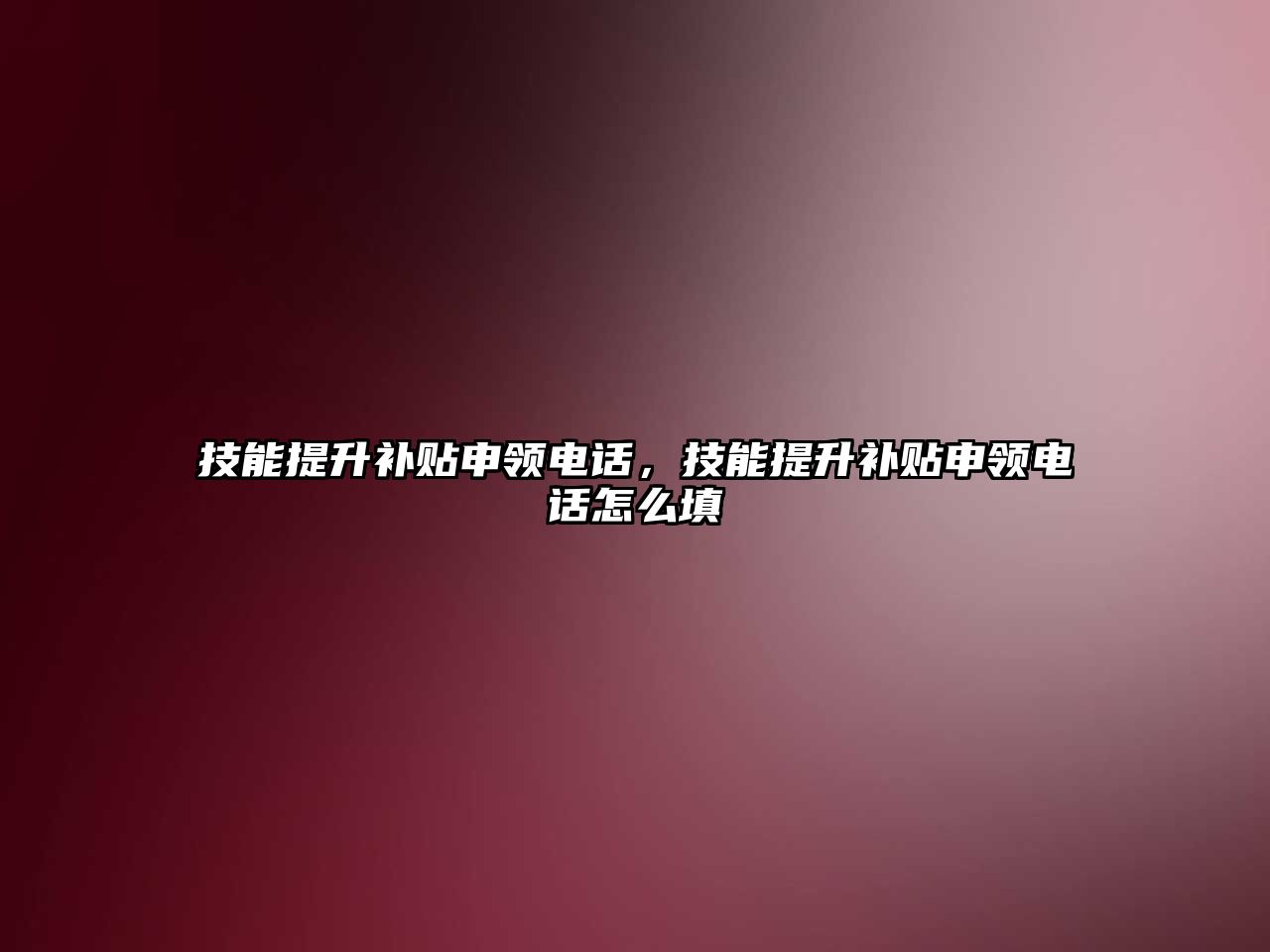 技能提升補貼申領電話，技能提升補貼申領電話怎么填
