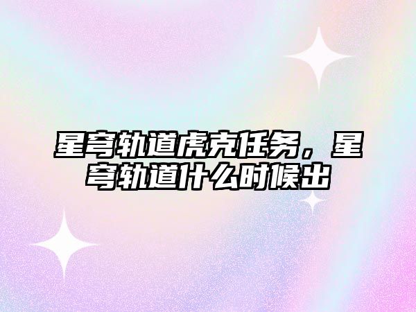 星穹軌道虎克任務(wù)，星穹軌道什么時(shí)候出