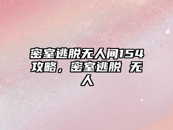 密室逃脫無(wú)人間154攻略，密室逃脫 無(wú)人