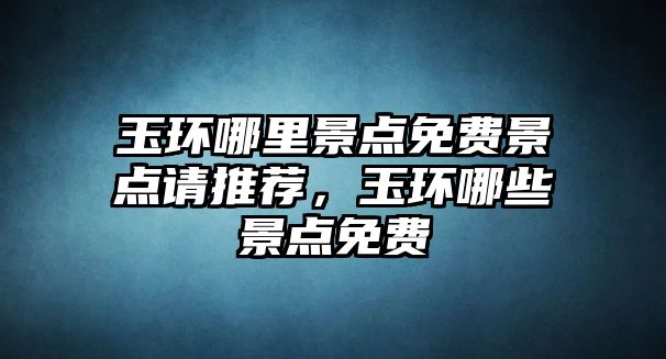 玉環哪里景點免費景點請推薦，玉環哪些景點免費