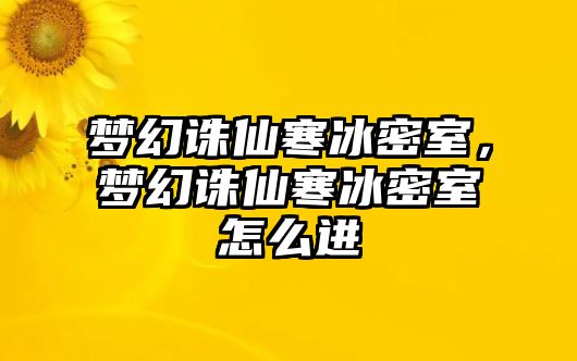 夢幻誅仙寒冰密室，夢幻誅仙寒冰密室怎么進