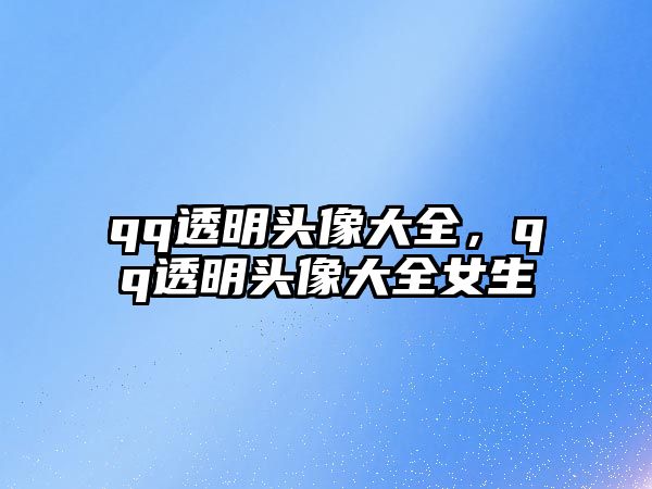 qq透明頭像大全，qq透明頭像大全女生