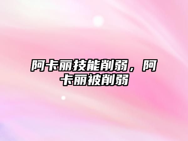 阿卡麗技能削弱，阿卡麗被削弱