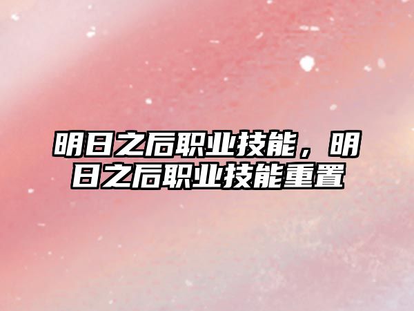 明日之后職業技能，明日之后職業技能重置