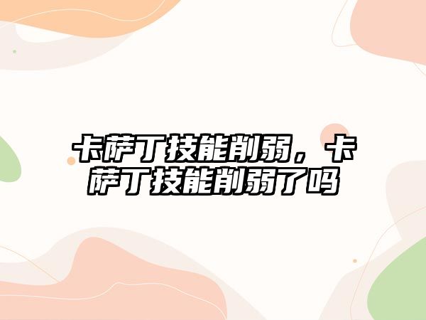 卡薩丁技能削弱，卡薩丁技能削弱了嗎
