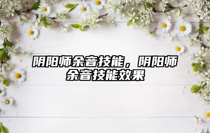 陰陽(yáng)師余音技能，陰陽(yáng)師余音技能效果