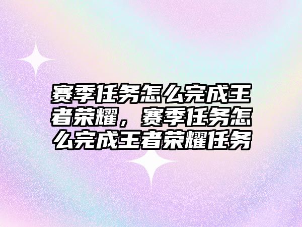賽季任務(wù)怎么完成王者榮耀，賽季任務(wù)怎么完成王者榮耀任務(wù)