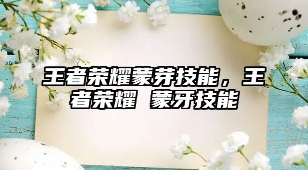 王者榮耀蒙芽技能，王者榮耀 蒙牙技能