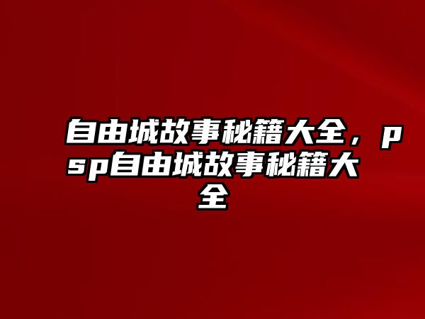 自由城故事秘籍大全，psp自由城故事秘籍大全