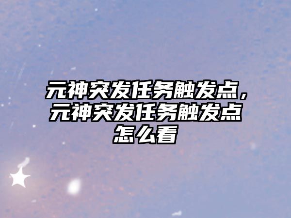 元神突發(fā)任務(wù)觸發(fā)點，元神突發(fā)任務(wù)觸發(fā)點怎么看