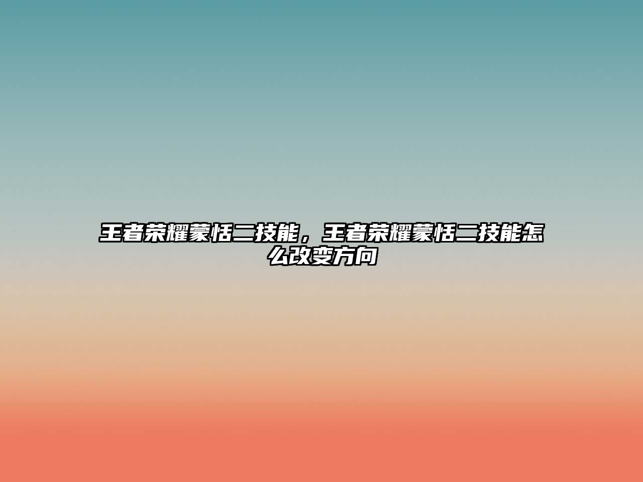 王者榮耀蒙恬二技能，王者榮耀蒙恬二技能怎么改變方向