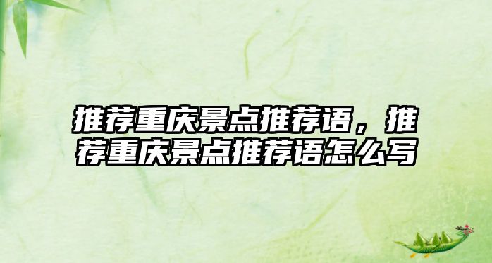 推薦重慶景點推薦語，推薦重慶景點推薦語怎么寫