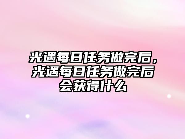 光遇每日任務(wù)做完后，光遇每日任務(wù)做完后會(huì)獲得什么