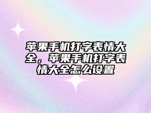蘋果手機打字表情大全，蘋果手機打字表情大全怎么設置