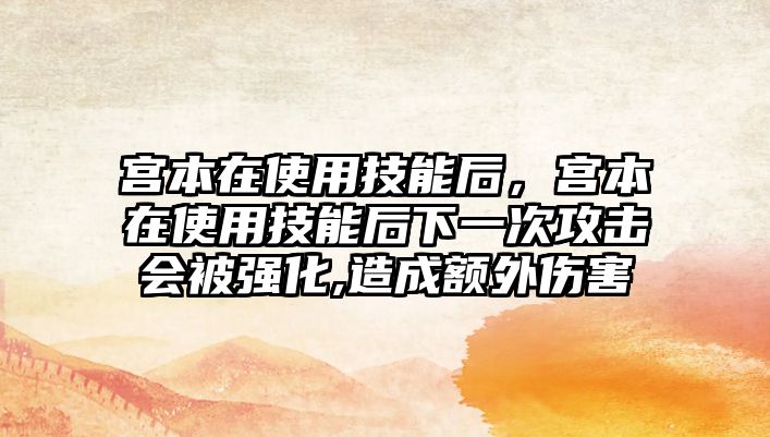 宮本在使用技能后，宮本在使用技能后下一次攻擊會被強化,造成額外傷害