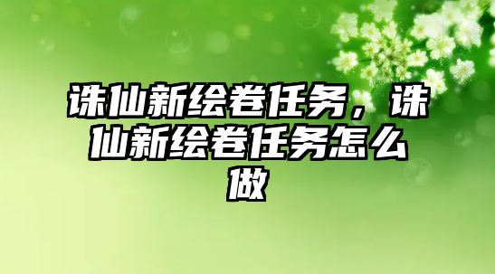 誅仙新繪卷任務，誅仙新繪卷任務怎么做