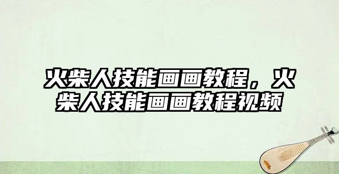 火柴人技能畫畫教程，火柴人技能畫畫教程視頻